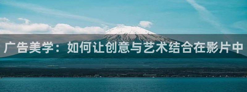 麻豆精品国产电影：广告美学：如何让创意与艺术结合在影片中